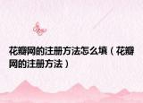 花瓣網(wǎng)的注冊方法怎么填（花瓣網(wǎng)的注冊方法）
