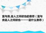 富與貴,是人之所欲也的意思（富與貴是人之所欲也一一一是什么意思）