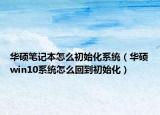 華碩筆記本怎么初始化系統(tǒng)（華碩win10系統(tǒng)怎么回到初始化）
