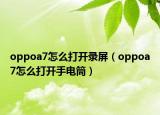 oppoa7怎么打開(kāi)錄屏（oppoa7怎么打開(kāi)手電筒）