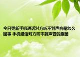 今日更新手機通話對方聽不到聲音是怎么回事 手機通話對方聽不到聲音的原因