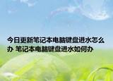 今日更新筆記本電腦鍵盤進(jìn)水怎么辦 筆記本電腦鍵盤進(jìn)水如何辦