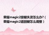 榮耀magic2按鍵失靈怎么辦?（榮耀magic2返回鍵怎么調(diào)整）