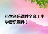 小學(xué)音樂課件全套（小學(xué)音樂課件）