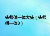 頭師傅一體大頭（頭師傅一體3）
