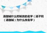 湯珈鋮什么時(shí)候改的名字（湯子同（湯珈鋮）為什么改名字）