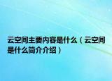 云空間主要內(nèi)容是什么（云空間是什么簡(jiǎn)介介紹）