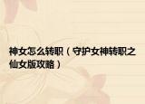 神女怎么轉(zhuǎn)職（守護女神轉(zhuǎn)職之仙女版攻略）