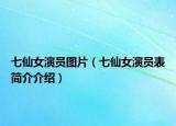 七仙女演員圖片（七仙女演員表簡(jiǎn)介介紹）