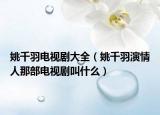 姚千羽電視劇大全（姚千羽演情人那部電視劇叫什么）