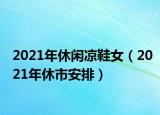 2021年休閑涼鞋女（2021年休市安排）
