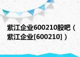 紫江企業(yè)600210股吧（紫江企業(yè)[600210]）