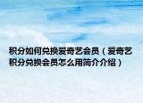 積分如何兌換愛奇藝會員（愛奇藝積分兌換會員怎么用簡介介紹）