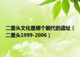 二里頭文化是哪個朝代的遺址（二里頭1999-2006）