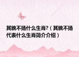 其貌不揚(yáng)什么生肖?（其貌不揚(yáng)代表什么生肖簡介介紹）