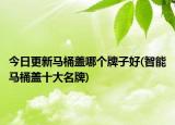 今日更新馬桶蓋哪個(gè)牌子好(智能馬桶蓋十大名牌)