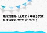 愿你安康是什么意思（幸福永安康是什么意思是什么簡(jiǎn)介介紹）