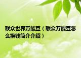 聯(lián)眾世界萬能豆（聯(lián)眾萬能豆怎么換錢簡介介紹）