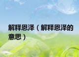 解釋恩澤（解釋恩澤的意思）
