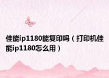 佳能ip1180能復(fù)印嗎（打印機(jī)佳能ip1180怎么用）