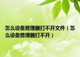 怎么設備管理器打不開文件（怎么設備管理器打不開）