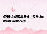 侯寶林的師兄竟是誰（侯寶林的師傅是誰簡介介紹）