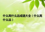 什么高什么遠成語大全（什么高什么遠）