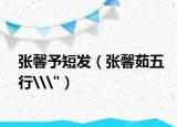 張馨予短發(fā)（張馨茹五行\(zhòng)