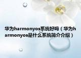 華為harmonyos系統(tǒng)好嗎（華為harmonyos是什么系統(tǒng)簡(jiǎn)介介紹）