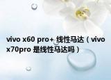 vivo x60 pro+ 線性馬達(dá)（vivox70pro 是線性馬達(dá)嗎）