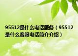 95512是什么電話服務(wù)（95512是什么客服電話簡介介紹）