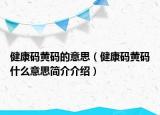 健康碼黃碼的意思（健康碼黃碼什么意思簡介介紹）