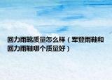 回力雨靴質(zhì)量怎么樣（軍登雨鞋和回力雨鞋哪個(gè)質(zhì)量好）