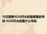今日更新9520開頭的是哪里的號(hào)碼 9520開頭的是什么號(hào)碼