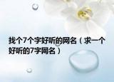 找個(gè)7個(gè)字好聽(tīng)的網(wǎng)名（求一個(gè)好聽(tīng)的7字網(wǎng)名）