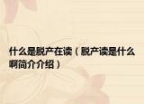 什么是脫產(chǎn)在讀（脫產(chǎn)讀是什么啊簡(jiǎn)介介紹）