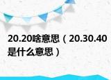 20.20啥意思（20.30.40是什么意思）