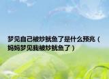 夢見自己被炒魷魚了是什么預兆（媽媽夢見我被炒魷魚了）