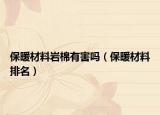 保暖材料巖棉有害嗎（保暖材料排名）