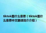 tiktok是什么意思（tiktok是什么意思中文翻譯簡(jiǎn)介介紹）