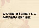 17076a褲子是多大的碼（17076a褲子是多少碼簡介介紹）