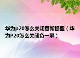 華為p20怎么關(guān)閉更新提醒（華為P20怎么關(guān)閉負(fù)一屏）