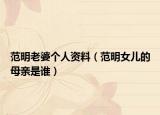 范明老婆個人資料（范明女兒的母親是誰）