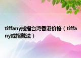 tiffany戒指臺灣香港價格（tiffany戒指戴法）
