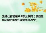 凱迪仕智能鎖tk1怎么聯(lián)網(wǎng)（凱迪仕tk2指紋鎖怎么連接手機(jī)APP）