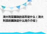 澳大利亞國(guó)旗的名稱是什么（澳大利亞的國(guó)旗是什么簡(jiǎn)介介紹）