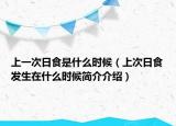 上一次日食是什么時(shí)候（上次日食發(fā)生在什么時(shí)候簡(jiǎn)介介紹）