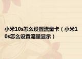 小米10s怎么設(shè)置流量卡（小米10s怎么設(shè)置流量顯示）