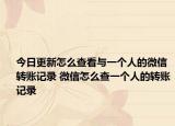 今日更新怎么查看與一個人的微信轉(zhuǎn)賬記錄 微信怎么查一個人的轉(zhuǎn)賬記錄