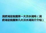 洞庭湖是我國第一大淡水湖嗎（洞庭湖是我國第幾大淡水湖簡介介紹）